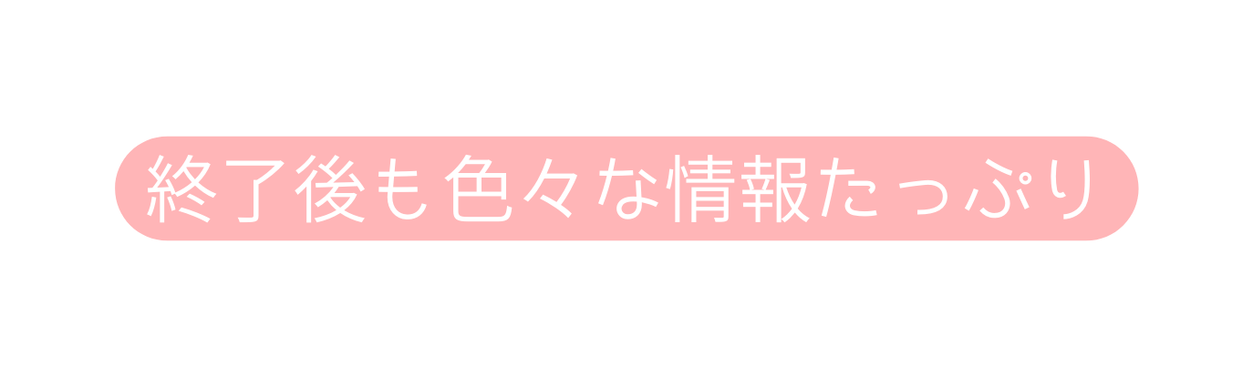 終了後も色々な情報たっぷり